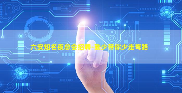 六安知名夜总会招聘-勤少带你少走弯路